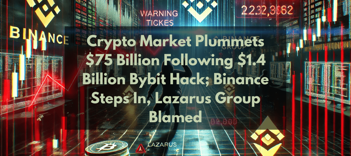 Crypto Market Plummets $75 Billion Following $1.4 Billion Bybit Hack; Binance Steps In, Lazarus Group Blamed
